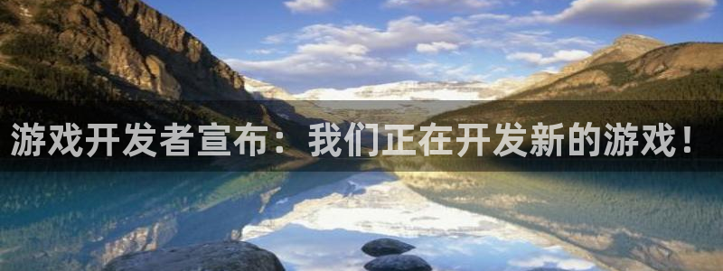 四川银河(galaxy)科技有限公司怎么样：游戏开发者宣布：我们正在开发新的游戏！