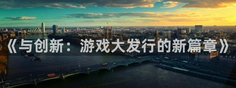 广东银河(galaxy)电子商务有限公司：《与创新：游戏大发行的新篇章》